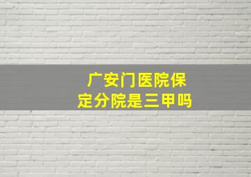 广安门医院保定分院是三甲吗