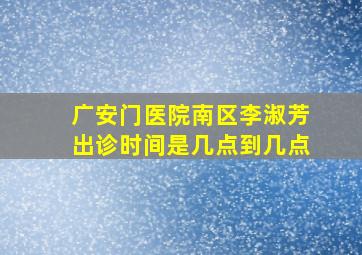 广安门医院南区李淑芳出诊时间是几点到几点