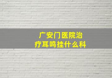 广安门医院治疗耳鸣挂什么科