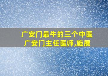 广安门最牛的三个中医广安门主任医师,施展