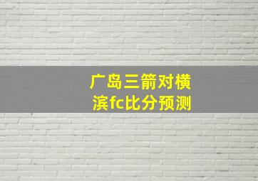 广岛三箭对横滨fc比分预测