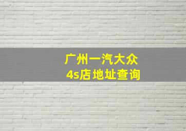 广州一汽大众4s店地址查询