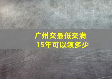 广州交最低交满15年可以领多少