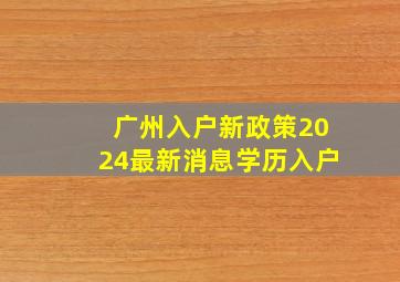 广州入户新政策2024最新消息学历入户