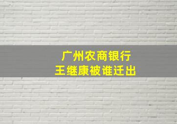 广州农商银行王继康被谁迁出