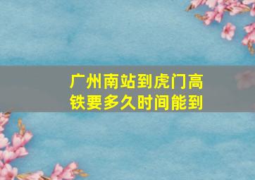 广州南站到虎门高铁要多久时间能到