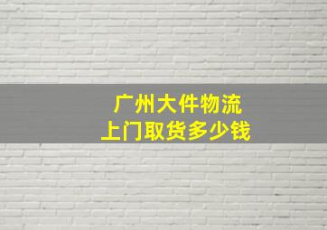 广州大件物流上门取货多少钱