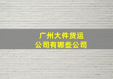 广州大件货运公司有哪些公司