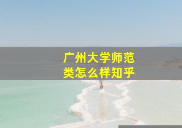 广州大学师范类怎么样知乎