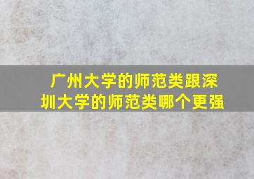 广州大学的师范类跟深圳大学的师范类哪个更强