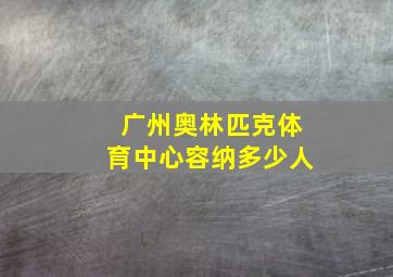 广州奥林匹克体育中心容纳多少人