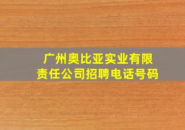 广州奥比亚实业有限责任公司招聘电话号码