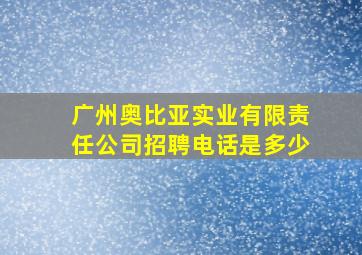 广州奥比亚实业有限责任公司招聘电话是多少