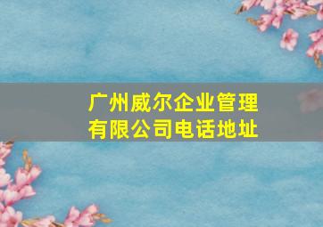 广州威尔企业管理有限公司电话地址