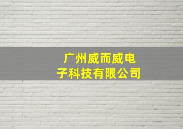 广州威而威电子科技有限公司