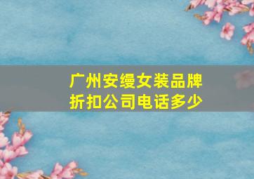 广州安缦女装品牌折扣公司电话多少