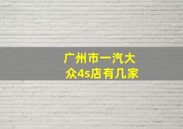 广州市一汽大众4s店有几家