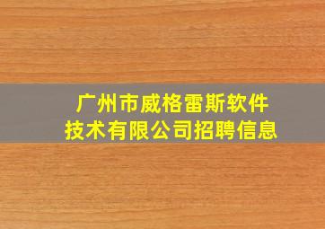 广州市威格雷斯软件技术有限公司招聘信息