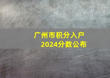 广州市积分入户2024分数公布