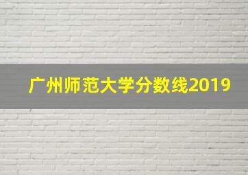 广州师范大学分数线2019