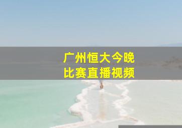 广州恒大今晚比赛直播视频