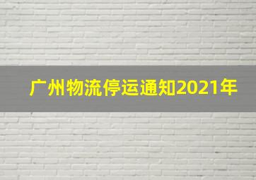 广州物流停运通知2021年