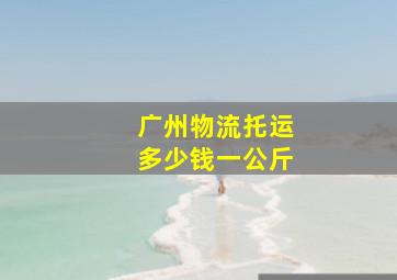 广州物流托运多少钱一公斤