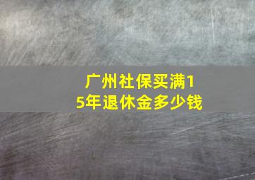 广州社保买满15年退休金多少钱