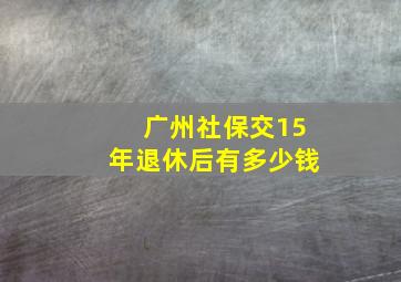 广州社保交15年退休后有多少钱