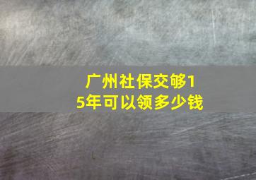 广州社保交够15年可以领多少钱