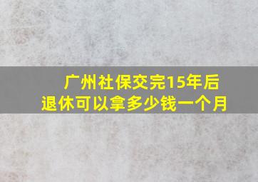 广州社保交完15年后退休可以拿多少钱一个月