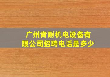 广州肯耐机电设备有限公司招聘电话是多少