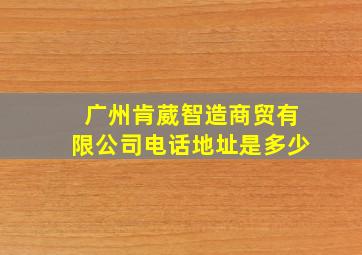 广州肯葳智造商贸有限公司电话地址是多少