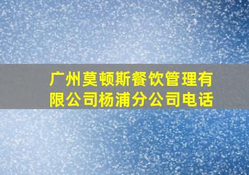 广州莫顿斯餐饮管理有限公司杨浦分公司电话