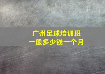 广州足球培训班一般多少钱一个月