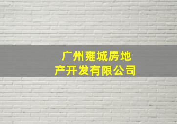 广州雍城房地产开发有限公司