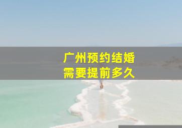 广州预约结婚需要提前多久