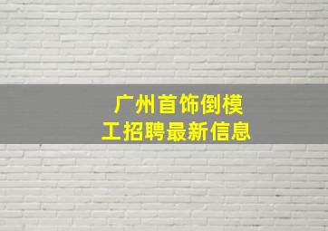 广州首饰倒模工招聘最新信息