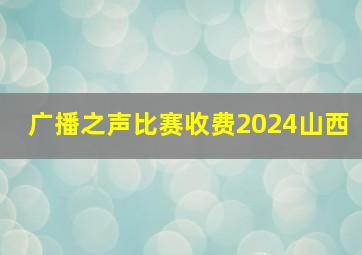 广播之声比赛收费2024山西