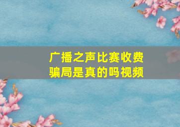 广播之声比赛收费骗局是真的吗视频