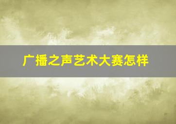 广播之声艺术大赛怎样