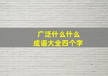 广泛什么什么成语大全四个字