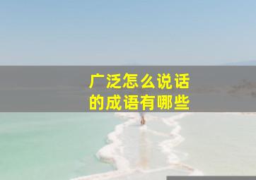 广泛怎么说话的成语有哪些