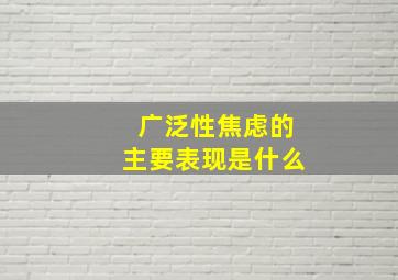 广泛性焦虑的主要表现是什么