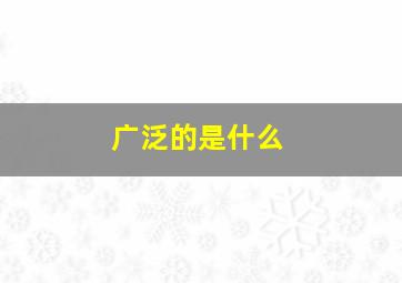 广泛的是什么