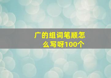 广的组词笔顺怎么写呀100个