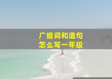 广组词和造句怎么写一年级