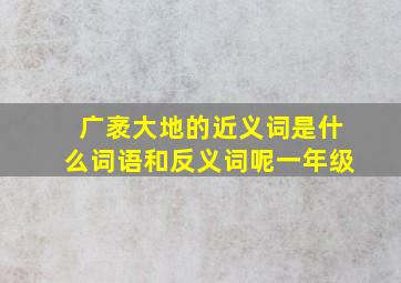 广袤大地的近义词是什么词语和反义词呢一年级