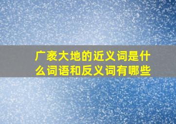 广袤大地的近义词是什么词语和反义词有哪些