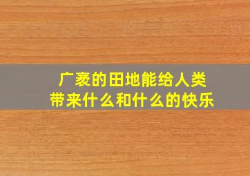 广袤的田地能给人类带来什么和什么的快乐